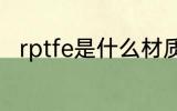 rptfe是什么材质 rptfe是哪种材料