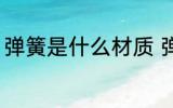 弹簧是什么材质 弹簧用什么材料制作
