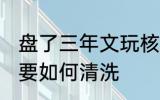 盘了三年文玩核桃怎么清洗 文玩核桃要如何清洗