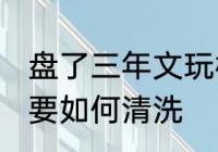 盘了三年文玩核桃怎么清洗 文玩核桃要如何清洗
