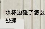 水杯边碰了怎么处理 水杯边碰了如何处理