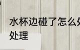 水杯边碰了怎么处理 水杯边碰了如何处理