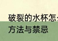 破裂的水杯怎么处理禁忌 碎水杯使用方法与禁忌