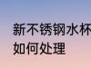 新不锈钢水杯怎么处理 新不锈钢水杯如何处理