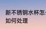 新不锈钢水杯怎么处理 新不锈钢水杯如何处理