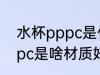 水杯pppc是什么材质好不好 水杯pppc是啥材质好不好