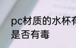 pc材质的水杯有毒吗 pc材质的水杯是否有毒