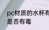 pc材质的水杯有毒吗 pc材质的水杯是否有毒