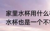 家里水杯用什么材质 家里水杯用搪瓷水杯也是一个不错的选择对吗