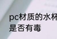 pc材质的水杯有毒吗 pc材质的水杯是否有毒