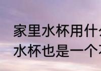 家里水杯用什么材质 家里水杯用搪瓷水杯也是一个不错的选择对吗