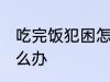 吃完饭犯困怎么办 吃完饭就想睡觉怎么办