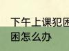 下午上课犯困怎么办小妙招 下午上课困怎么办