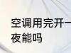 空调用完开一夜可以吗 空调用完开一夜能吗