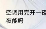 空调用完开一夜可以吗 空调用完开一夜能吗