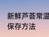新鲜芦荟常温下怎么保存 新鲜芦荟的保存方法