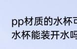 pp材质的水杯可以装开水 pp材质的水杯能装开水吗