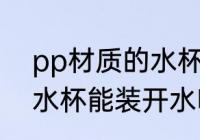 pp材质的水杯可以装开水 pp材质的水杯能装开水吗