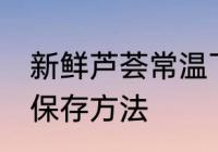 新鲜芦荟常温下怎么保存 新鲜芦荟的保存方法