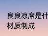 良良凉席是什么材质 良良凉席是什么材质制成