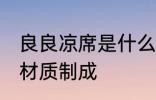 良良凉席是什么材质 良良凉席是什么材质制成