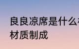 良良凉席是什么材质 良良凉席是什么材质制成