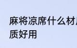 麻将凉席什么材质好用 麻将凉席啥材质好用