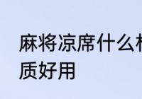 麻将凉席什么材质好用 麻将凉席啥材质好用