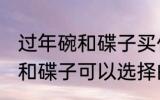 过年碗和碟子买什么材质的好 过年碗和碟子可以选择的材质有哪些