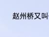 赵州桥又叫什么桥 赵州桥简介