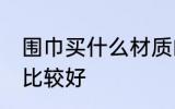 围巾买什么材质的好 哪种材质的围巾比较好