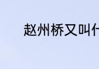 赵州桥又叫什么桥 赵州桥简介
