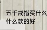 五千戒指买什么材质的好 五千戒指买什么款的好