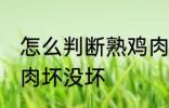 怎么判断熟鸡肉坏没坏 如何判断熟鸡肉坏没坏