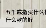 五千戒指买什么材质的好 五千戒指买什么款的好
