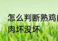 怎么判断熟鸡肉坏没坏 如何判断熟鸡肉坏没坏