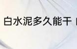 白水泥多久能干 白水泥多长时间能干