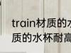 train材质的水杯耐多少温度 train材质的水杯耐高温度是多少