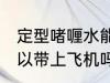 定型啫喱水能上飞机吗 定型啫喱水可以带上飞机吗