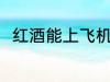 红酒能上飞机吗 红酒可以上飞机吗