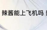 辣酱能上飞机吗 辣酱能不能带上飞机