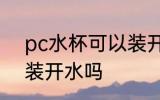 pc水杯可以装开水吗 pc水杯能不能装开水吗