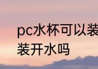 pc水杯可以装开水吗 pc水杯能不能装开水吗