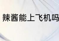 辣酱能上飞机吗 辣酱能不能带上飞机