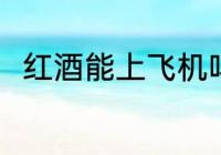 红酒能上飞机吗 红酒可以上飞机吗