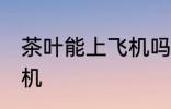 茶叶能上飞机吗 茶叶可不可以带上飞机