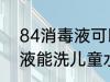 84消毒液可以洗儿童水杯吗 84消毒液能洗儿童水杯吗