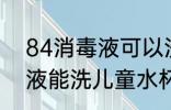 84消毒液可以洗儿童水杯吗 84消毒液能洗儿童水杯吗