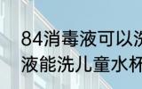 84消毒液可以洗儿童水杯吗 84消毒液能洗儿童水杯吗