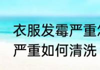 衣服发霉严重怎么洗掉霉斑 衣服发霉严重如何清洗